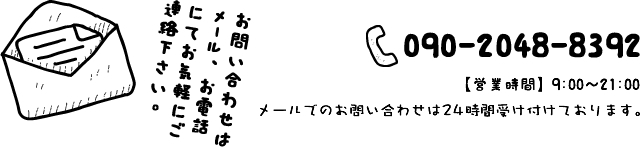 TEL:090-2048-8392 メールでのお問い合わせは24時間受け付けております。