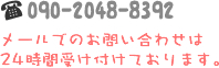 TEL:090-2048-8392 メールでのお問い合わせは24時間受け付けております。